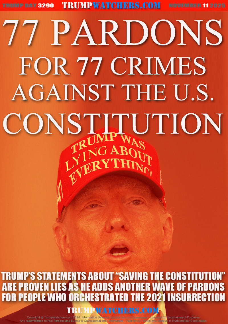 TRUMP’S STATEMENTS ABOUT “SAVING THE CONSTITUTION”
ARE PROVEN LIES AS HE ADDS ANOTHER WAVE OF PARDONS
FOR PEOPLE WHO ORCHESTRATED THE 2021 INSURRECTION